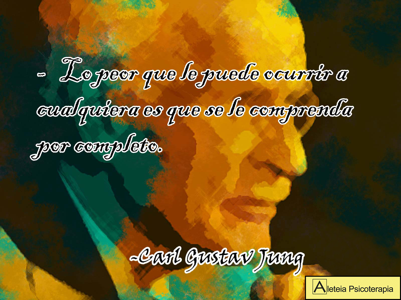 "Lo peor que le puede ocurrir a cualquiera es que se le comprenda por completo". Carl Gustav Jung.
